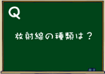 放射線の種類は？